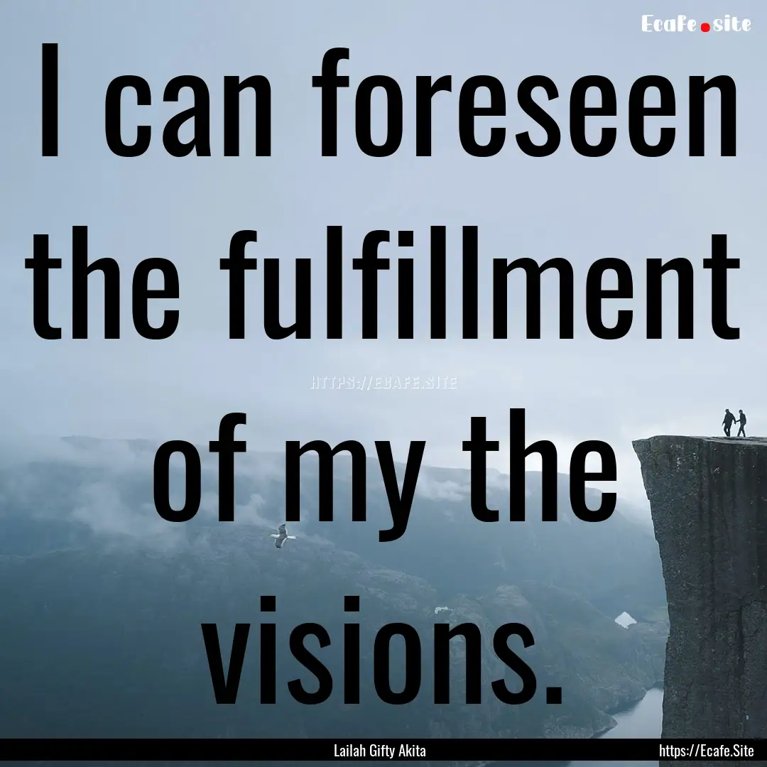 I can foreseen the fulfillment of my the.... : Quote by Lailah Gifty Akita