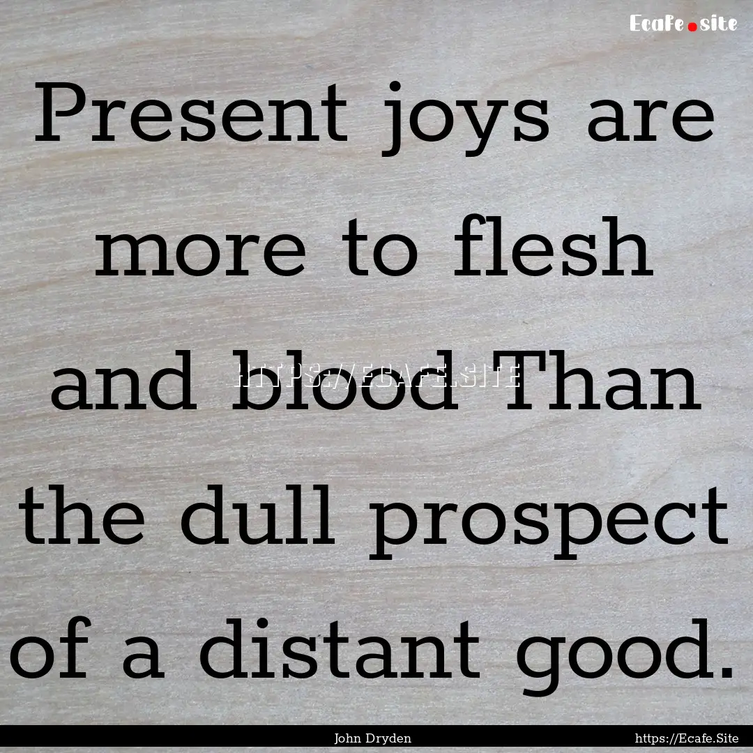 Present joys are more to flesh and blood.... : Quote by John Dryden