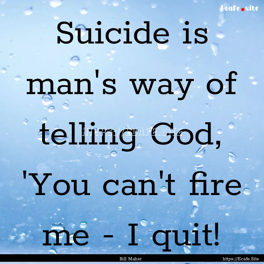 Suicide is man's way of telling God, 'You.... : Quote by Bill Maher