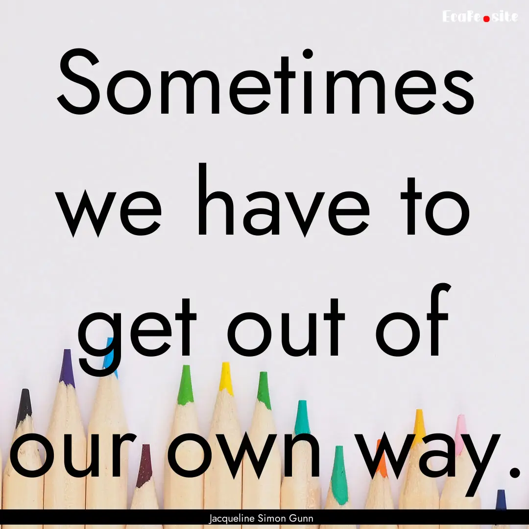 Sometimes we have to get out of our own way..... : Quote by Jacqueline Simon Gunn