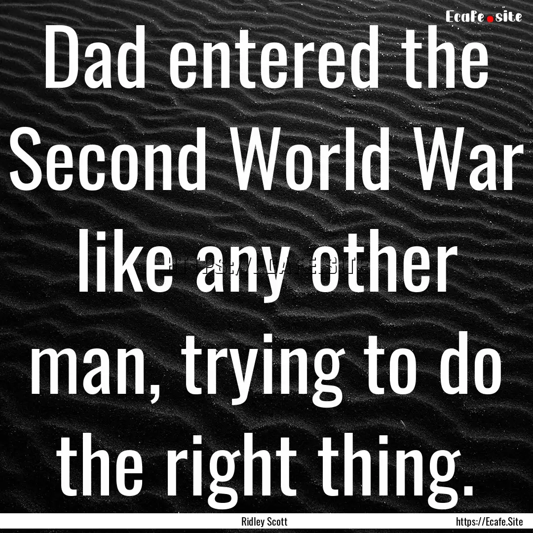 Dad entered the Second World War like any.... : Quote by Ridley Scott