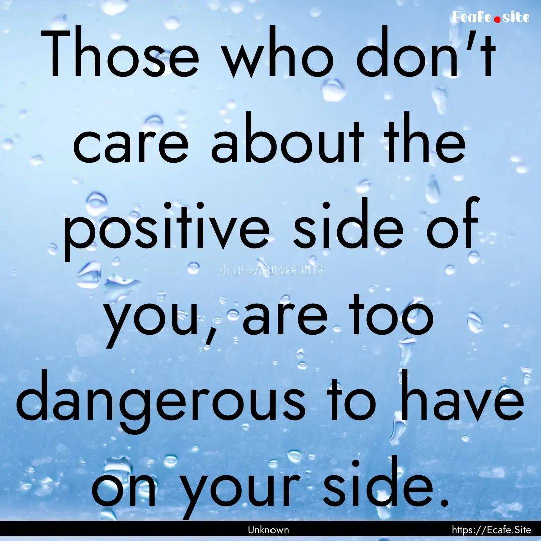 Those who don't care about the positive side.... : Quote by Unknown