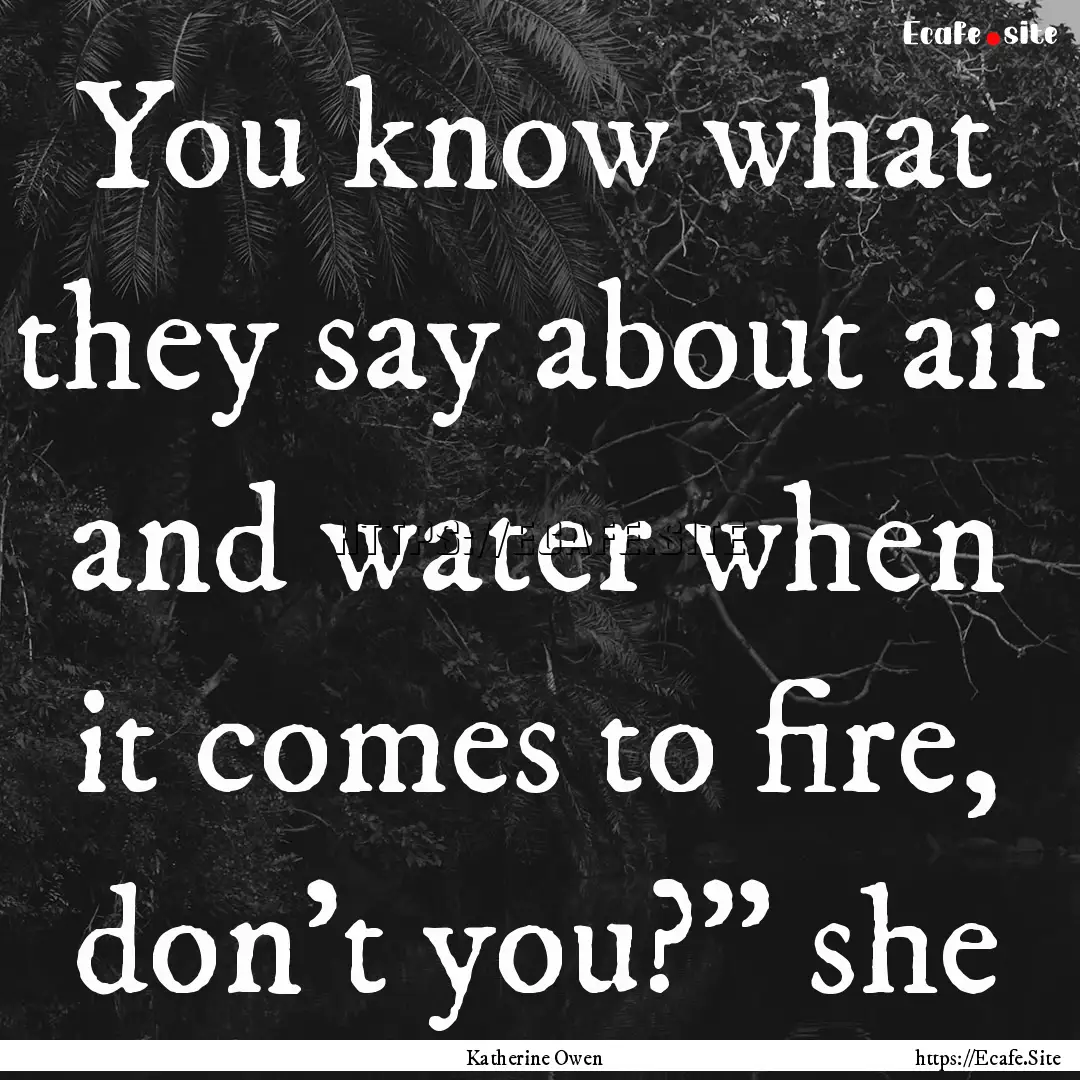 You know what they say about air and water.... : Quote by Katherine Owen