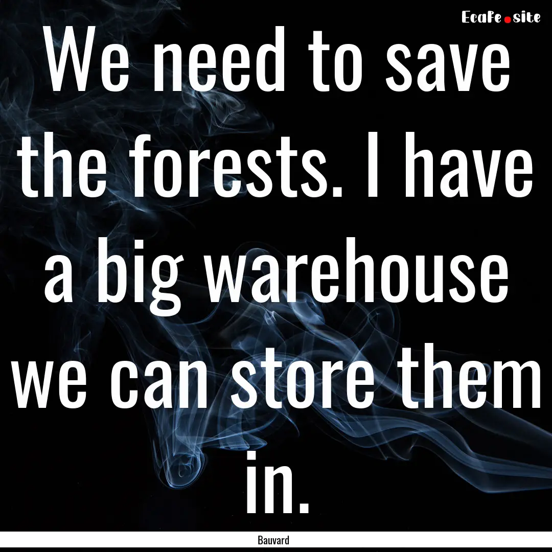 We need to save the forests. I have a big.... : Quote by Bauvard