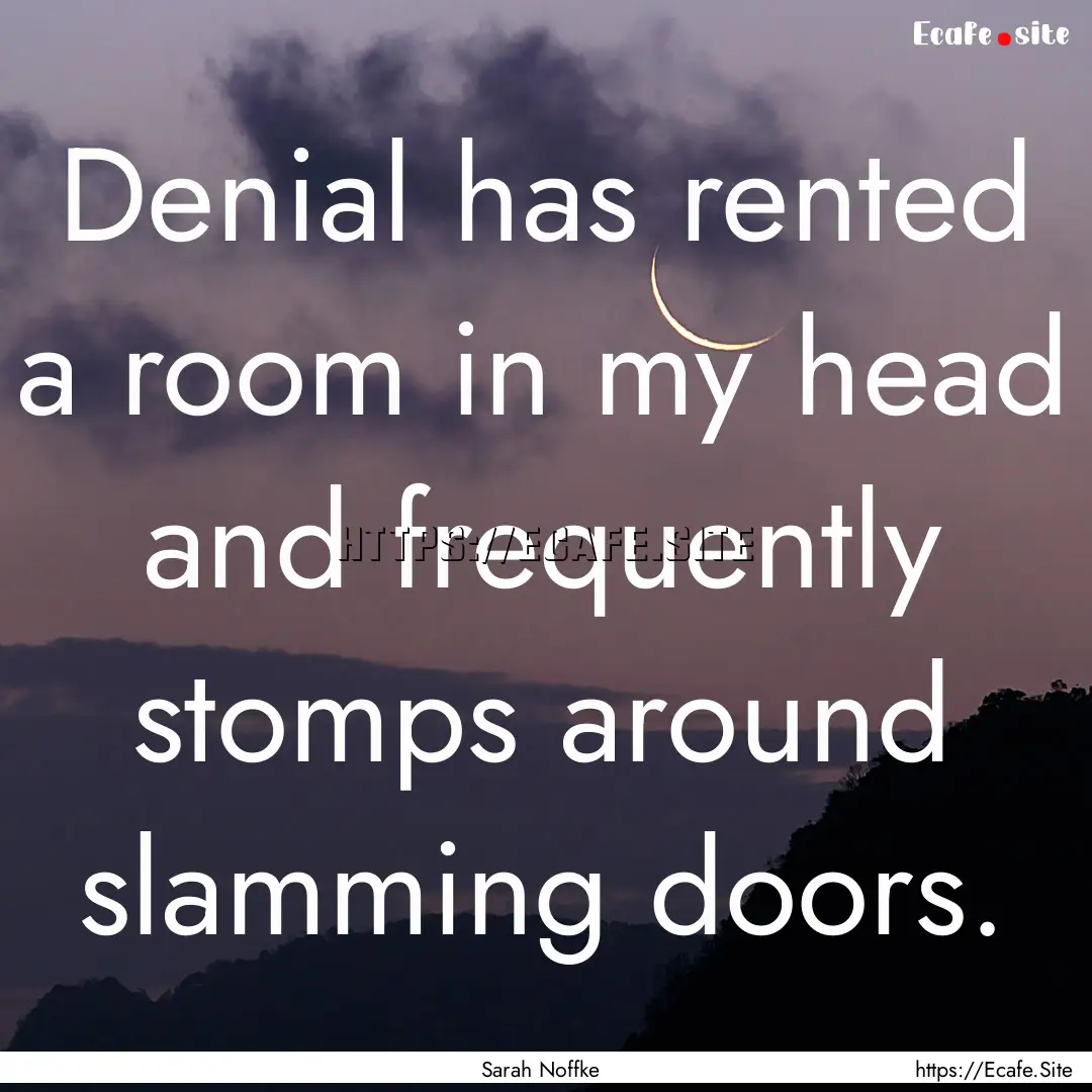 Denial has rented a room in my head and frequently.... : Quote by Sarah Noffke