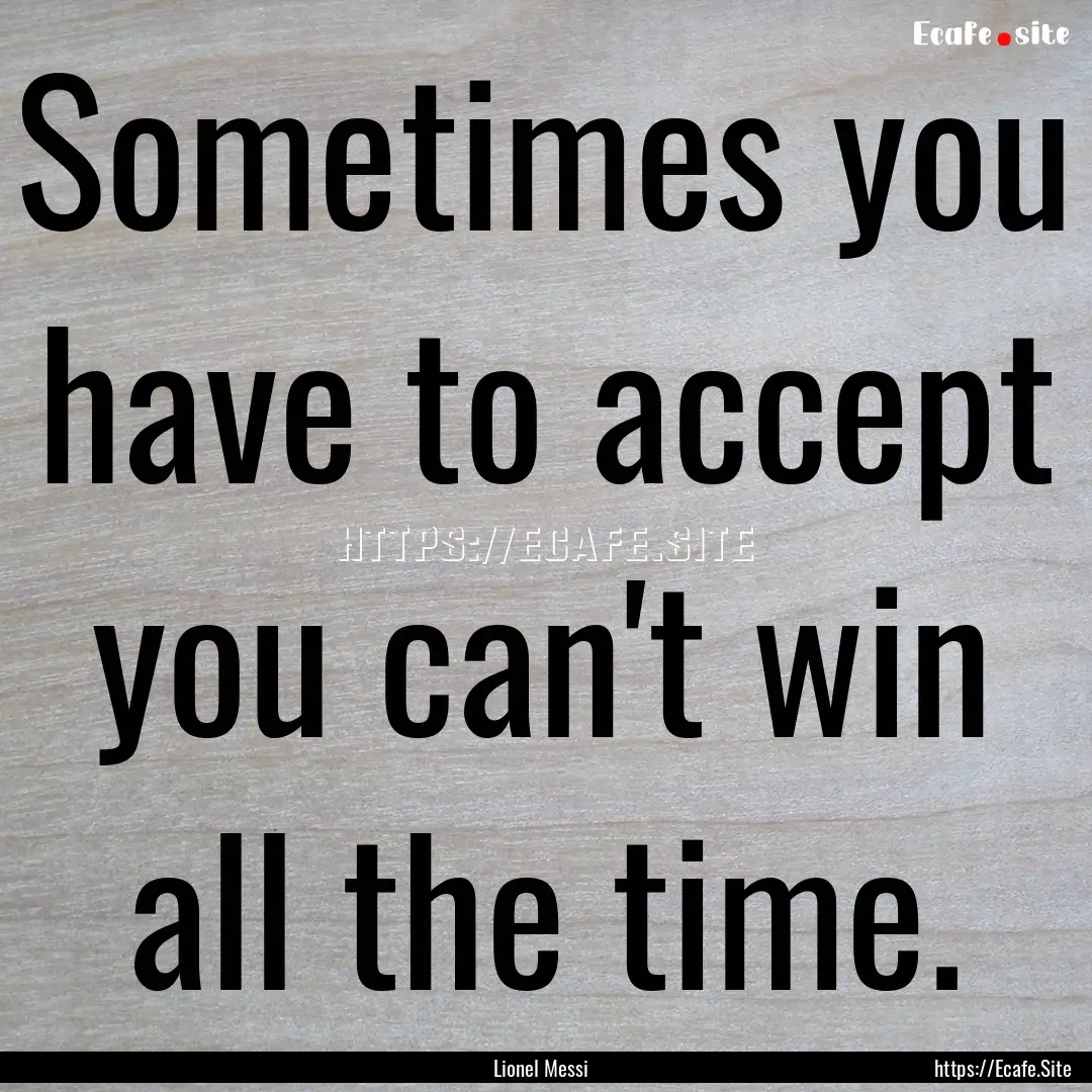 Sometimes you have to accept you can't win.... : Quote by Lionel Messi