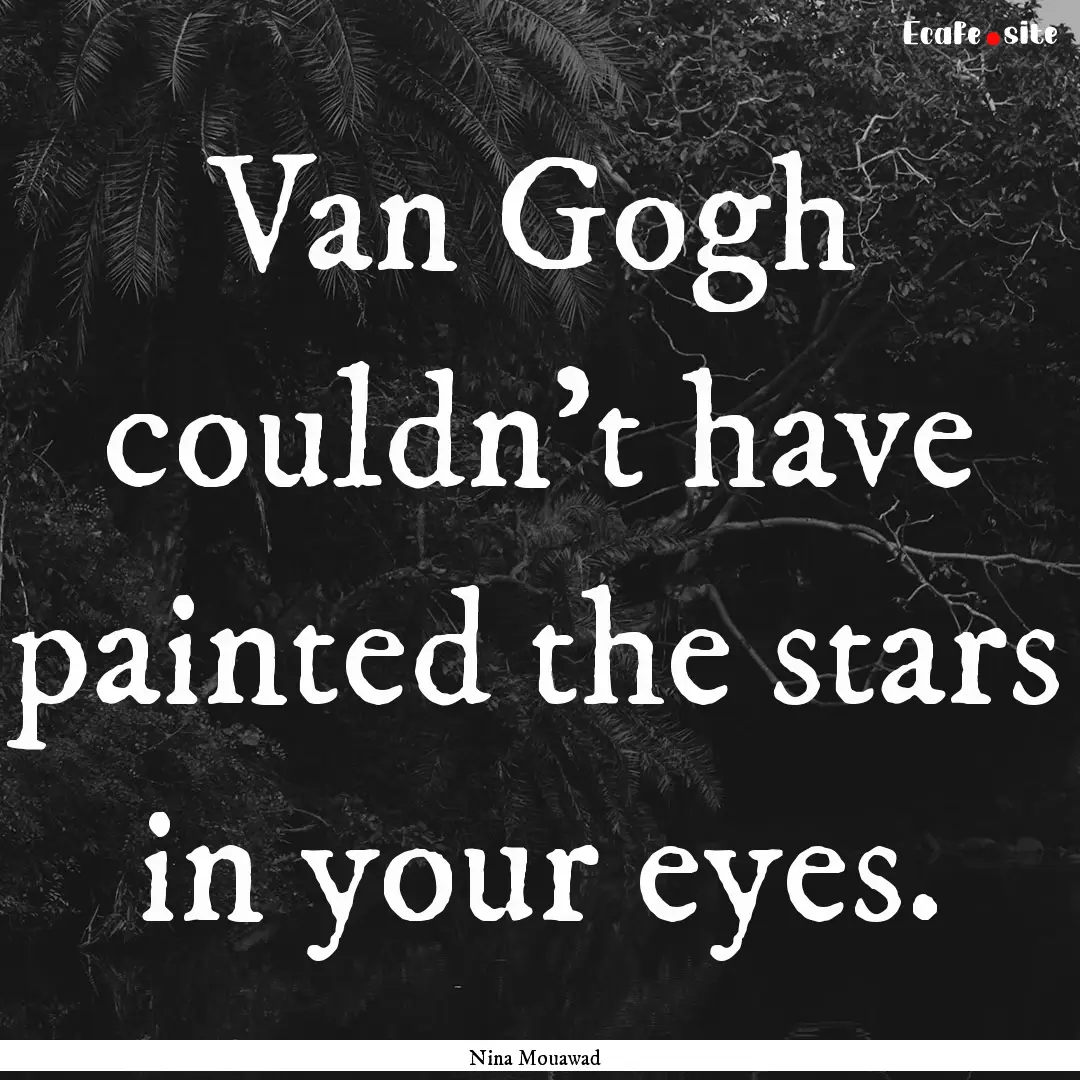 Van Gogh couldn't have painted the stars.... : Quote by Nina Mouawad