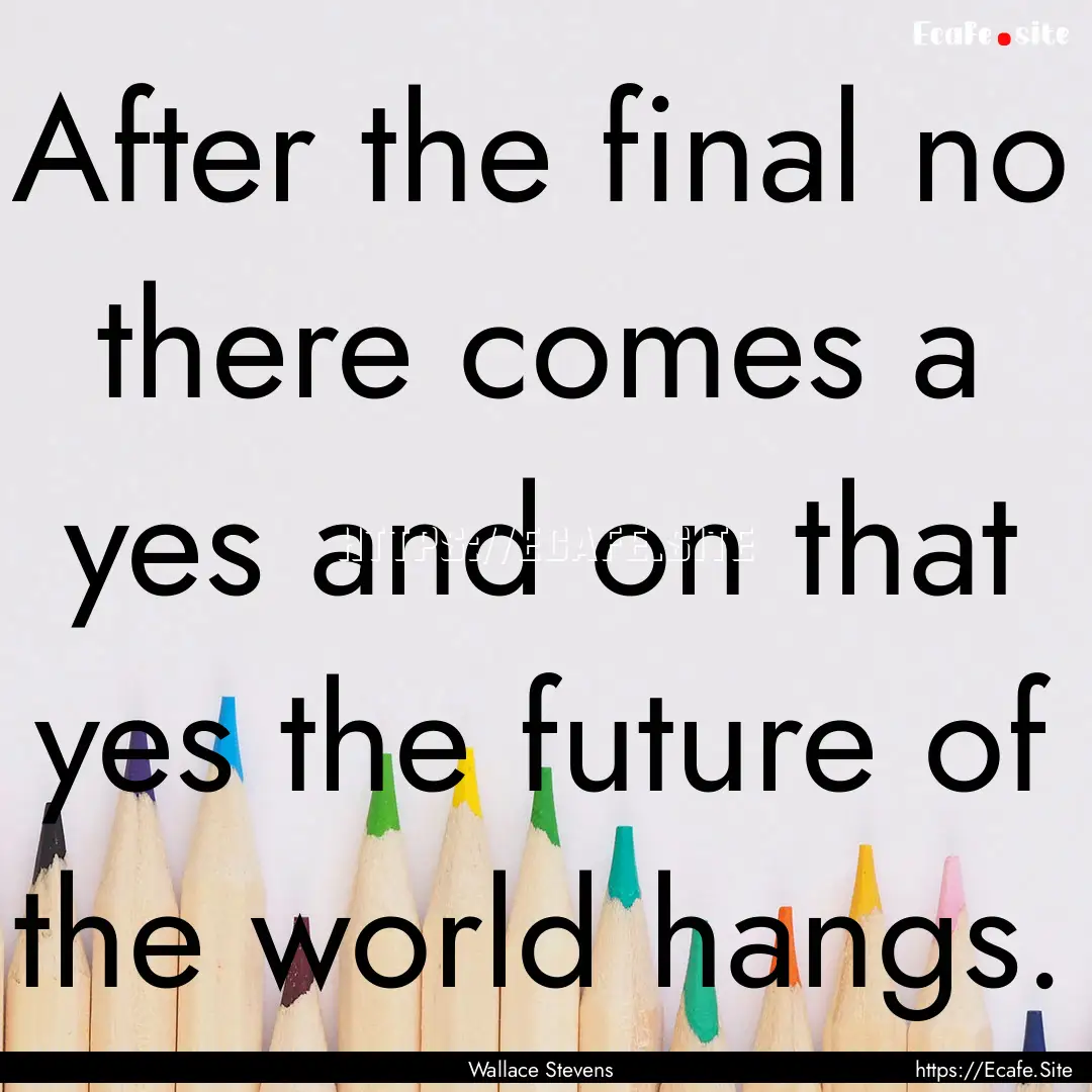 After the final no there comes a yes and.... : Quote by Wallace Stevens