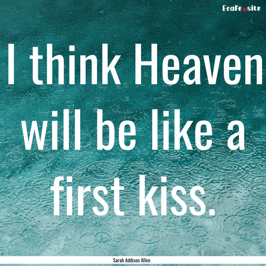 I think Heaven will be like a first kiss..... : Quote by Sarah Addison Allen