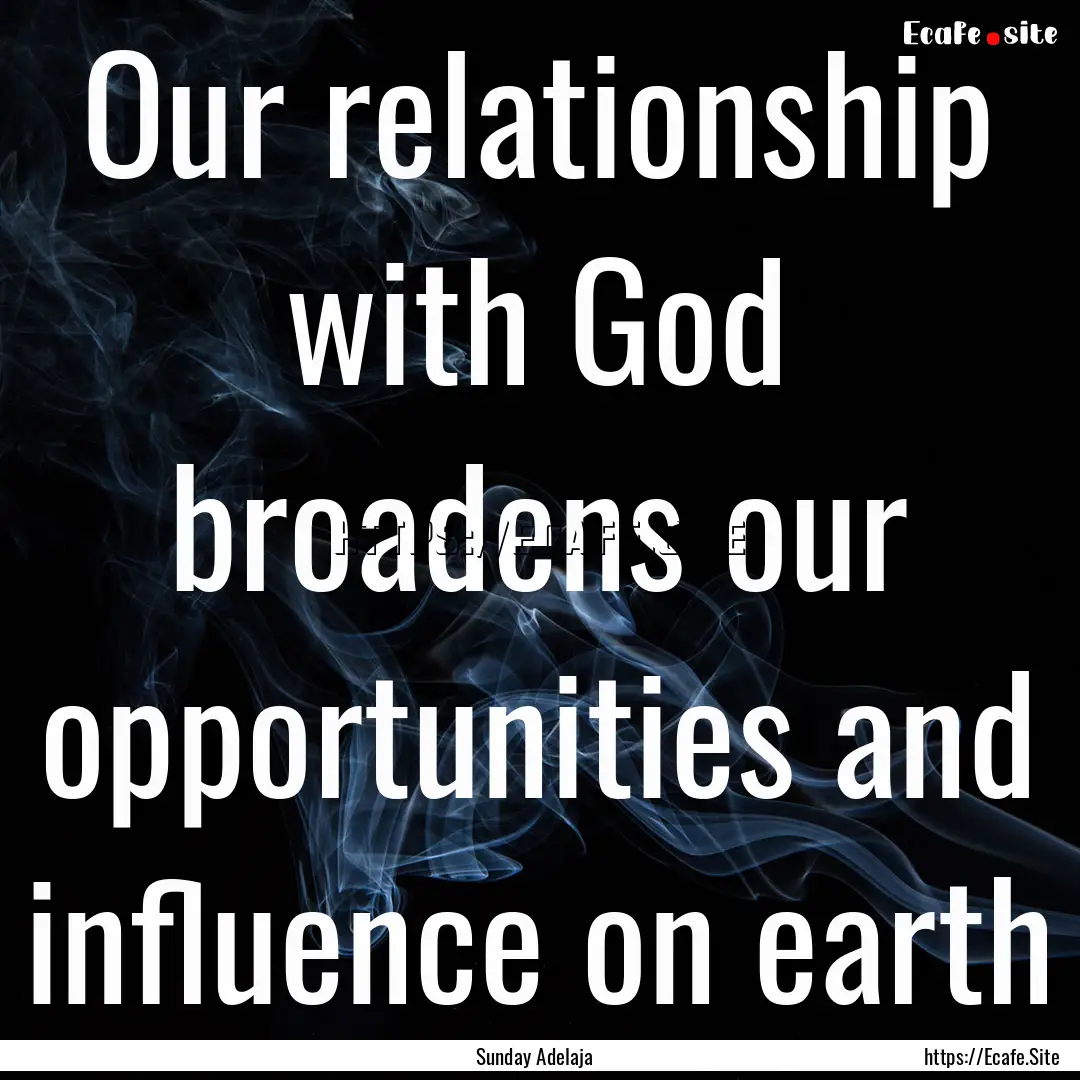 Our relationship with God broadens our opportunities.... : Quote by Sunday Adelaja