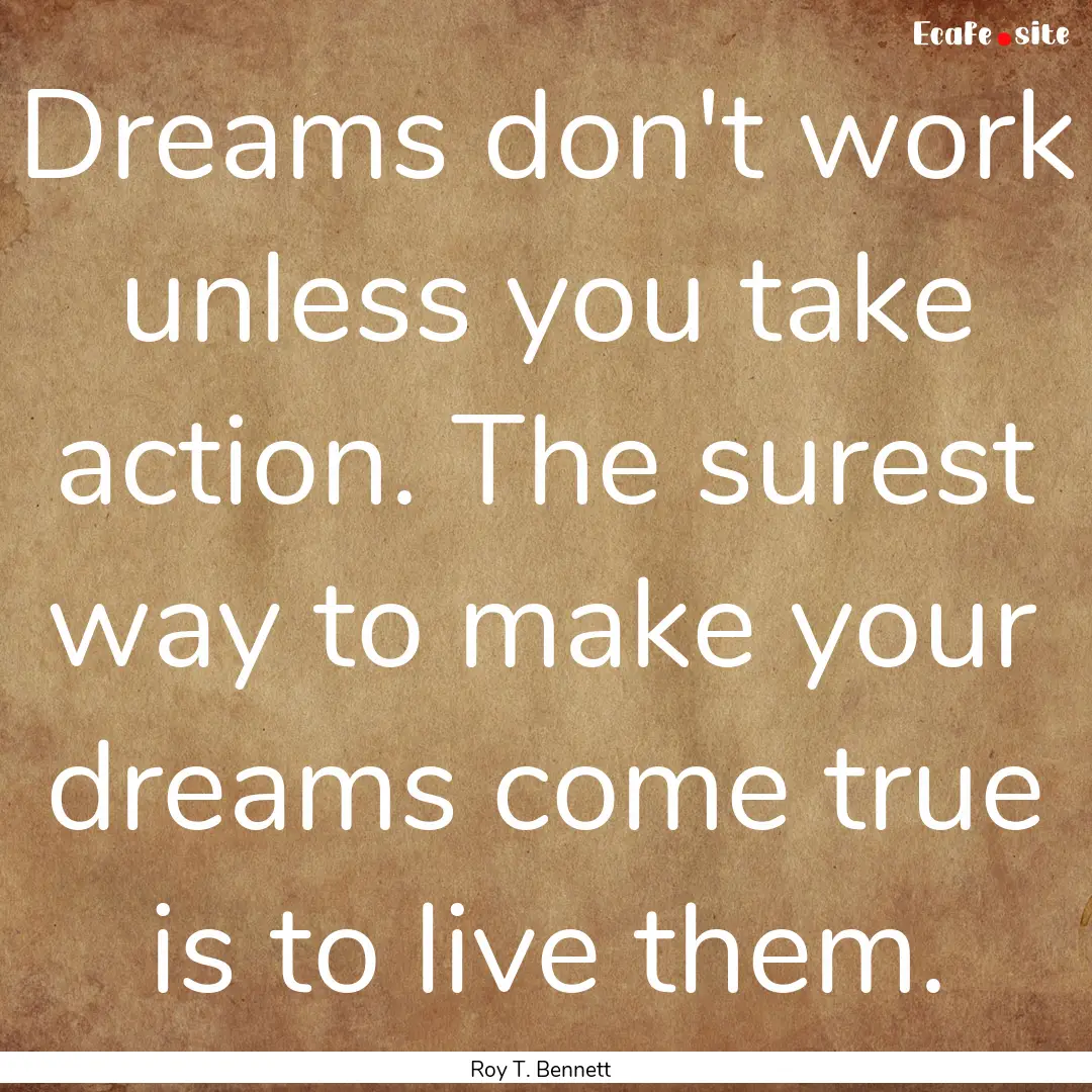 Dreams don't work unless you take action..... : Quote by Roy T. Bennett