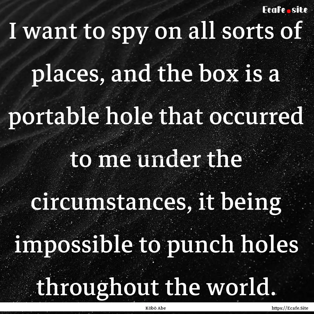 I want to spy on all sorts of places, and.... : Quote by Kōbō Abe