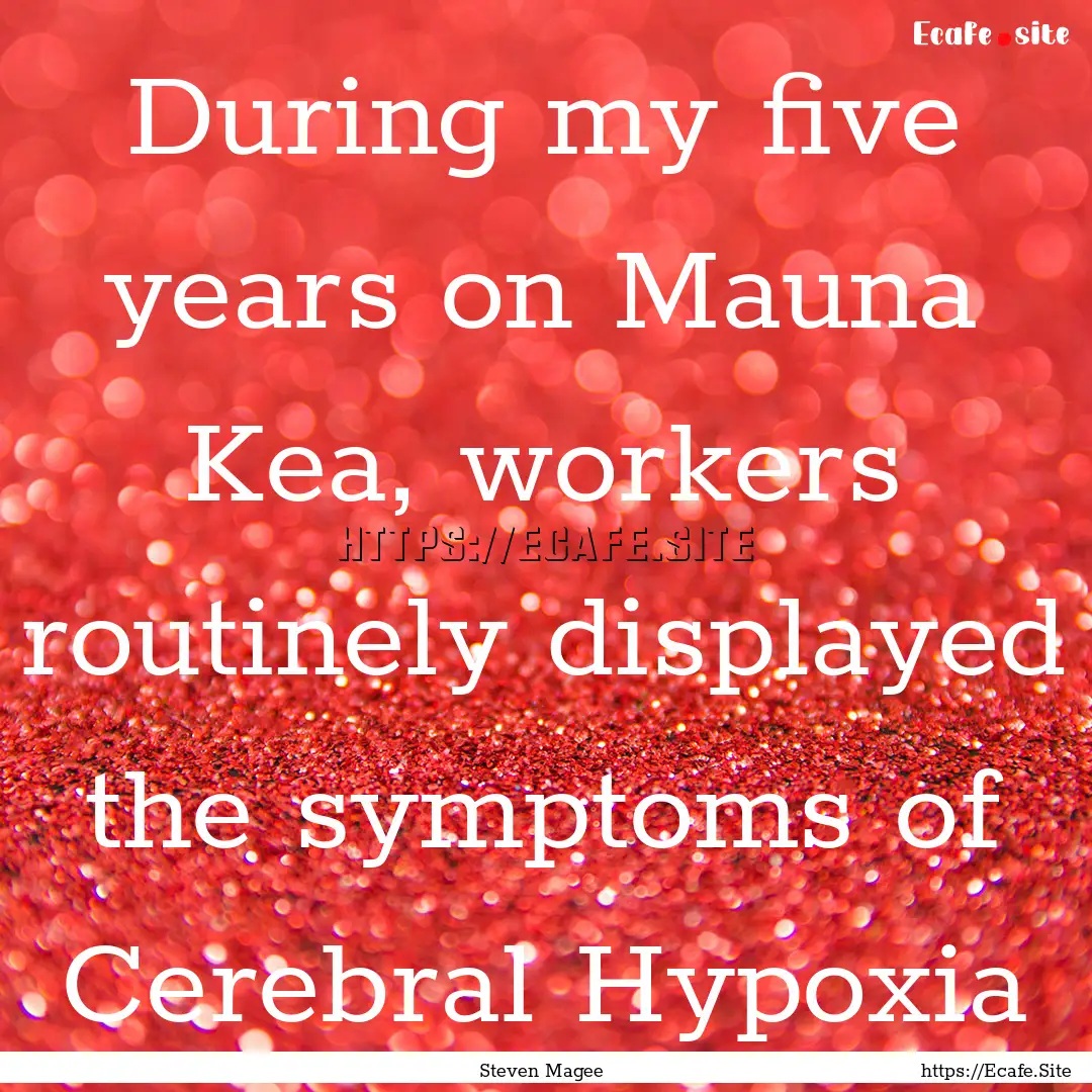 During my five years on Mauna Kea, workers.... : Quote by Steven Magee