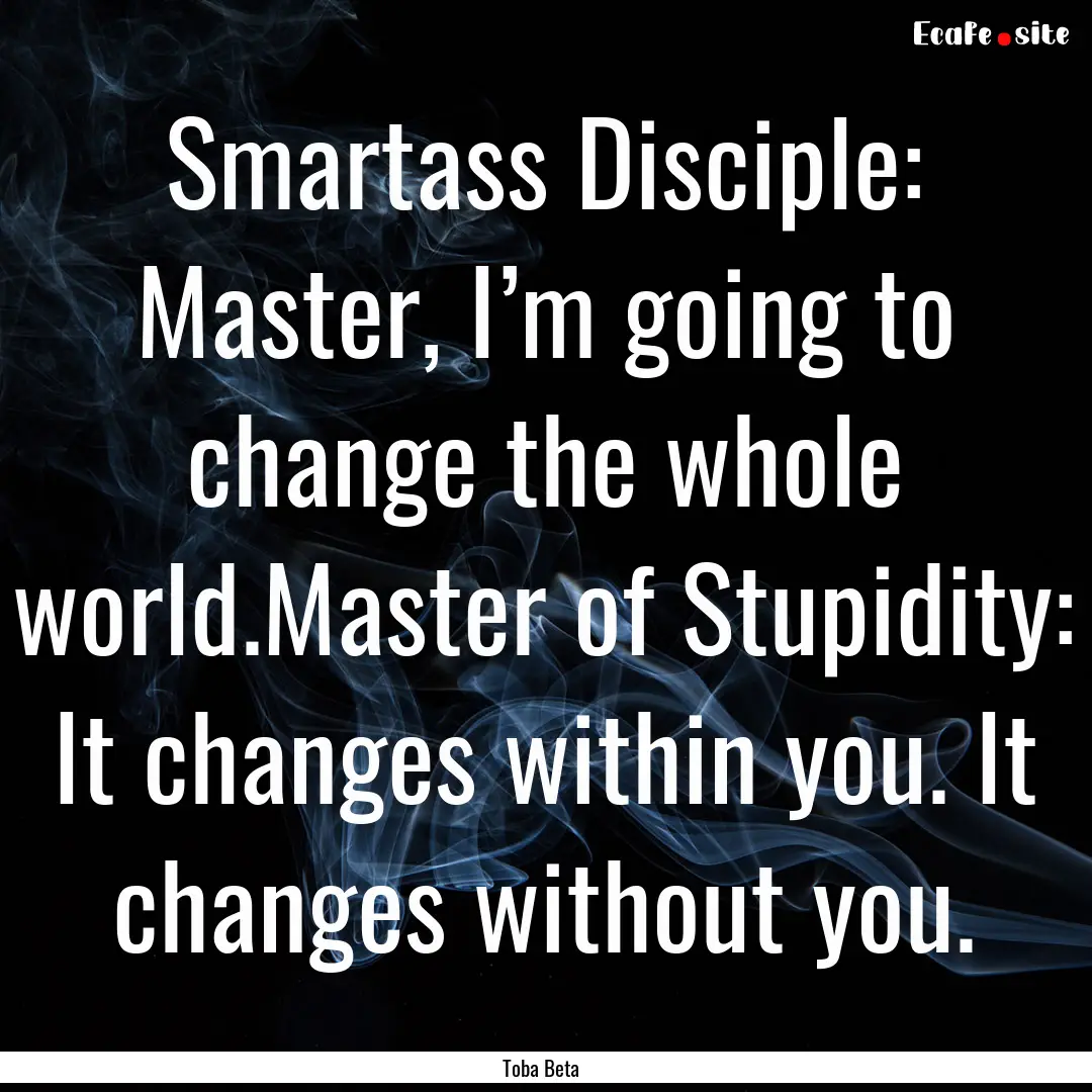 Smartass Disciple: Master, I’m going to.... : Quote by Toba Beta