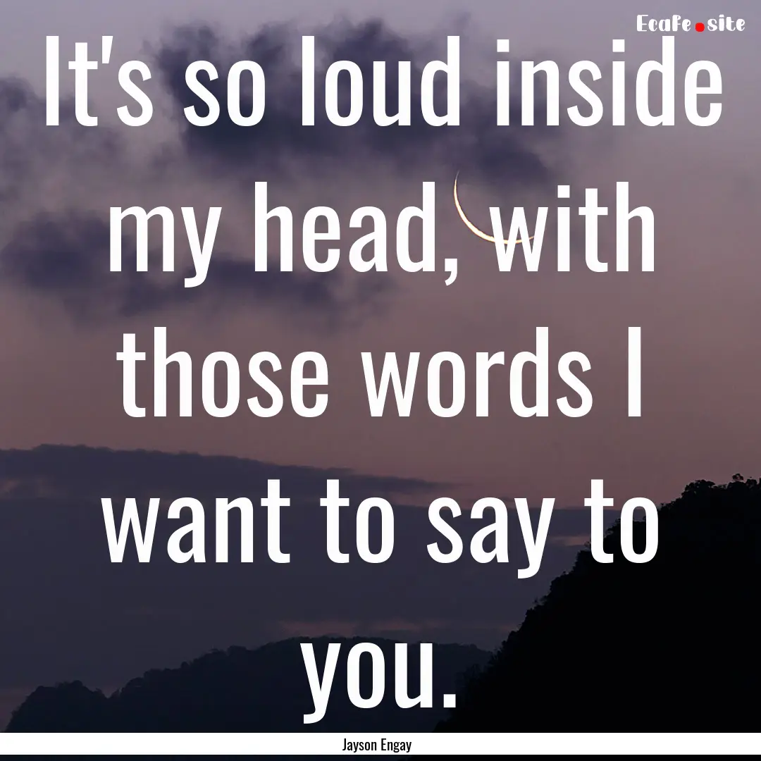 It's so loud inside my head, with those words.... : Quote by Jayson Engay