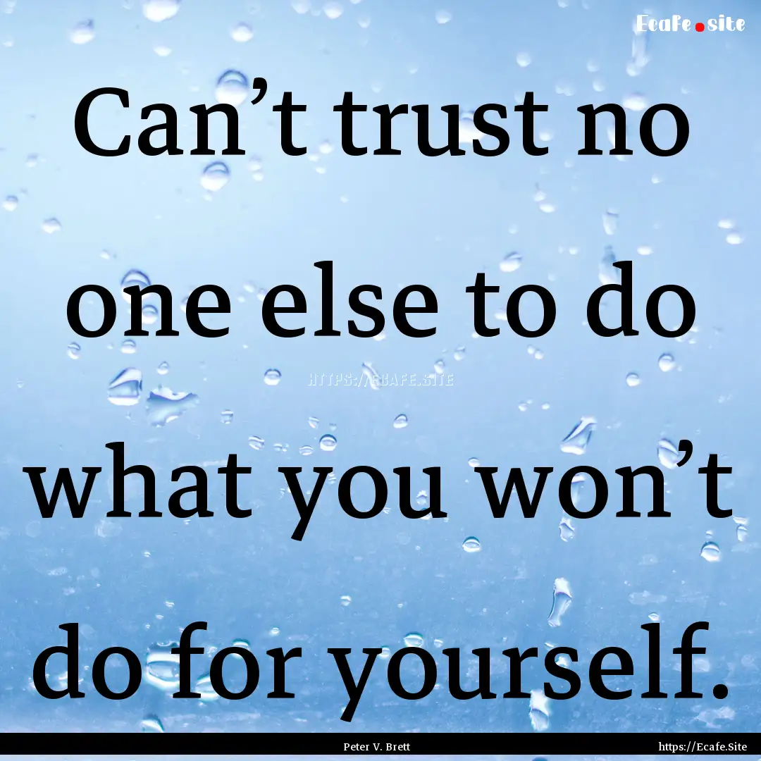 Can’t trust no one else to do what you.... : Quote by Peter V. Brett