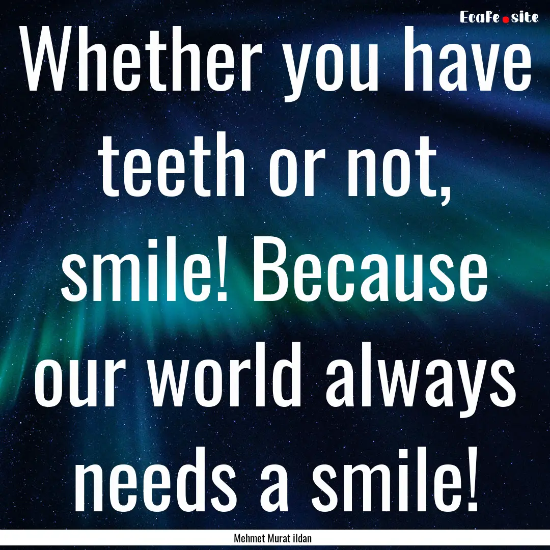 Whether you have teeth or not, smile! Because.... : Quote by Mehmet Murat ildan