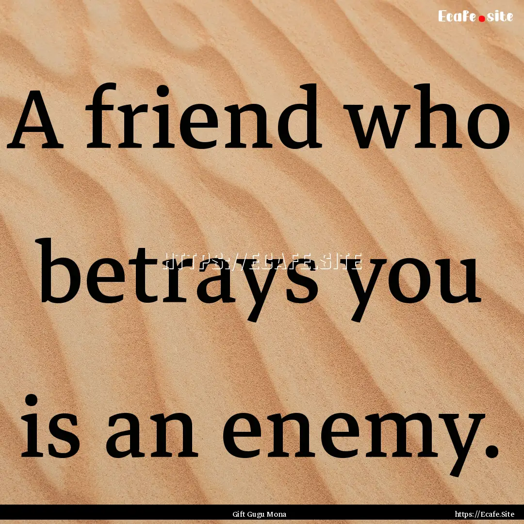 A friend who betrays you is an enemy. : Quote by Gift Gugu Mona