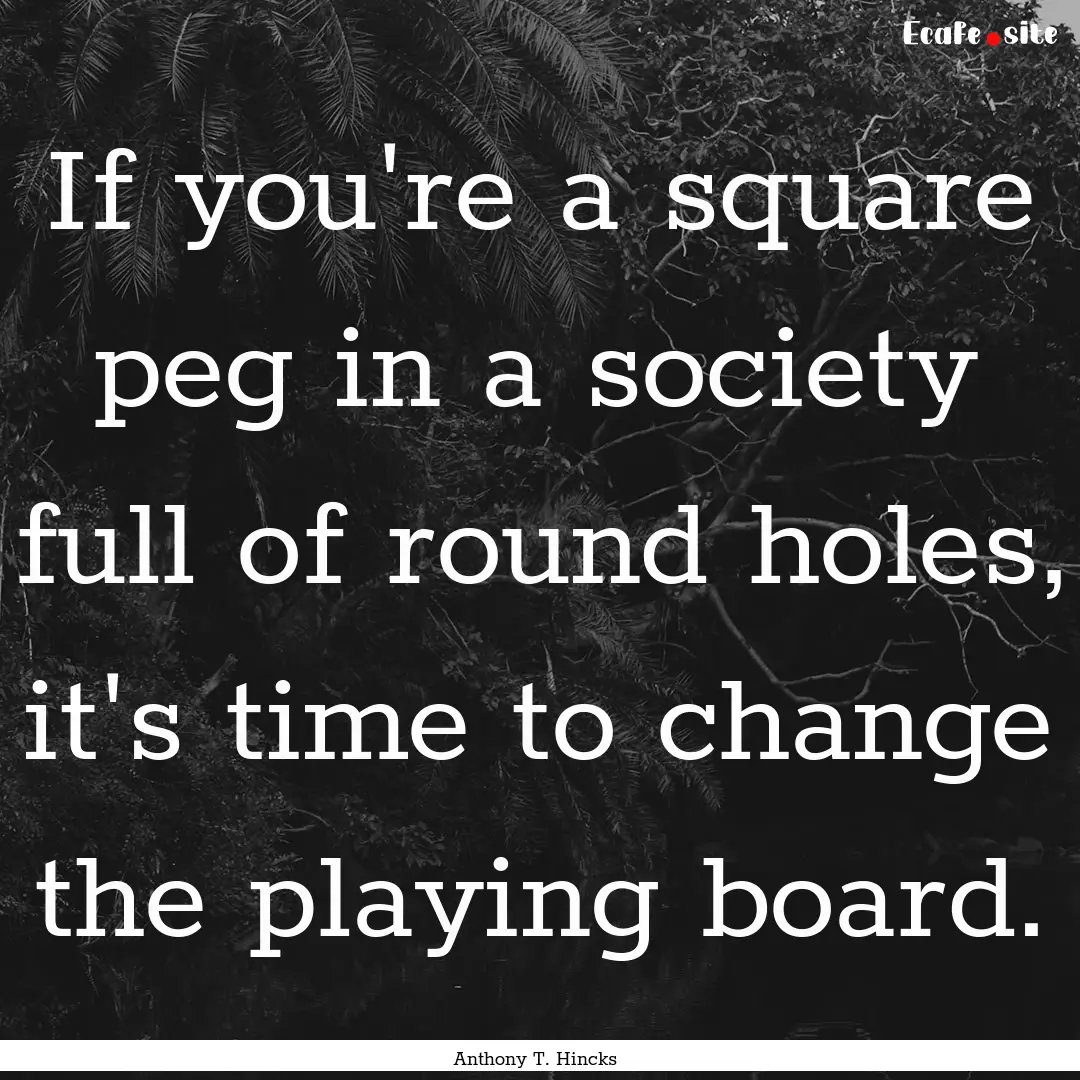 If you're a square peg in a society full.... : Quote by Anthony T. Hincks