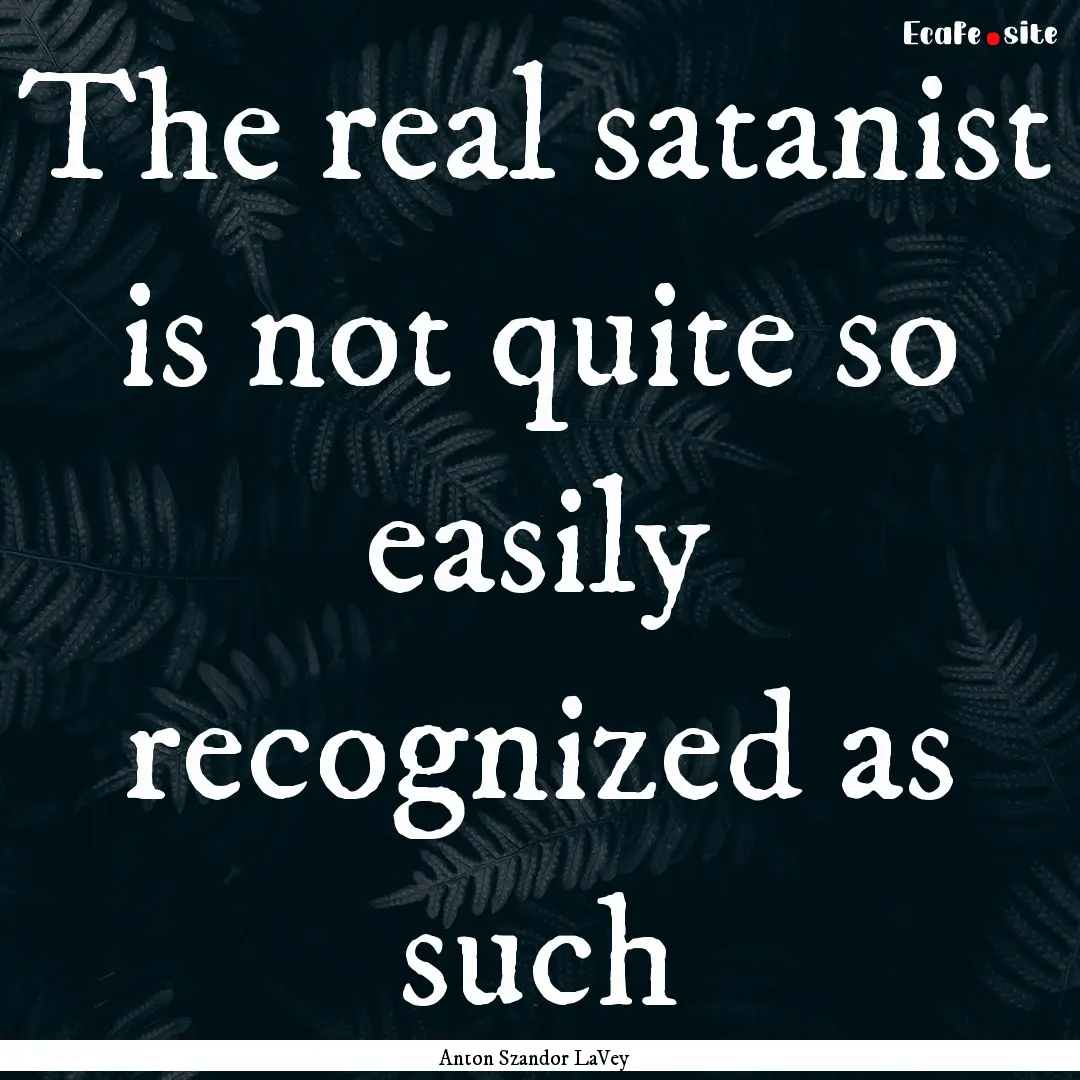 The real satanist is not quite so easily.... : Quote by Anton Szandor LaVey