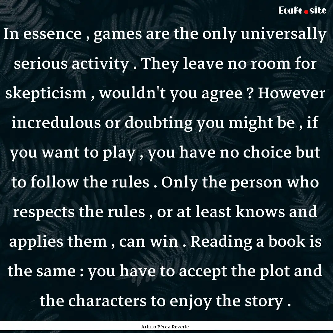 In essence , games are the only universally.... : Quote by Arturo Pérez-Reverte