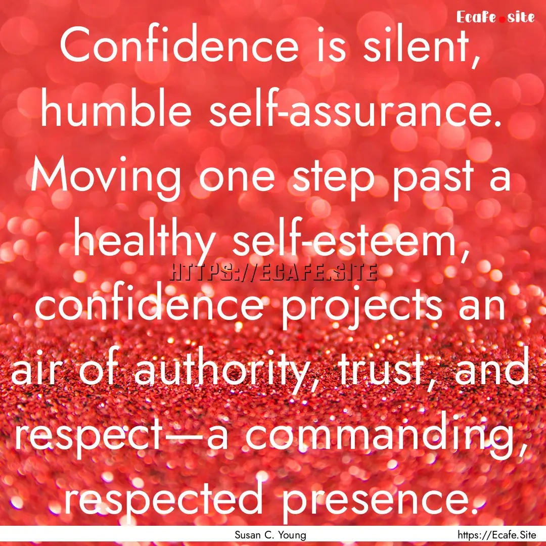 Confidence is silent, humble self-assurance..... : Quote by Susan C. Young