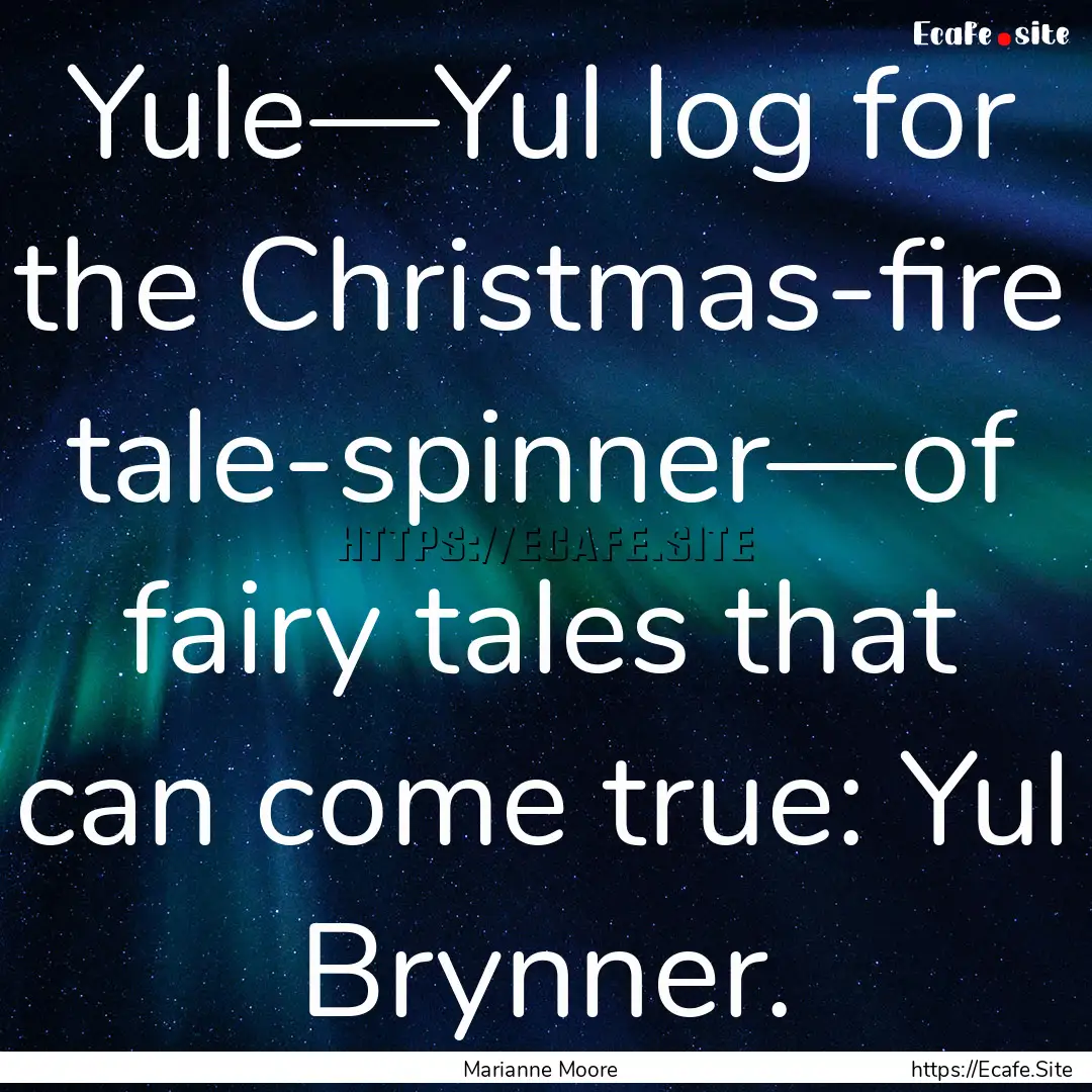 Yule—Yul log for the Christmas-fire tale-spinner—of.... : Quote by Marianne Moore