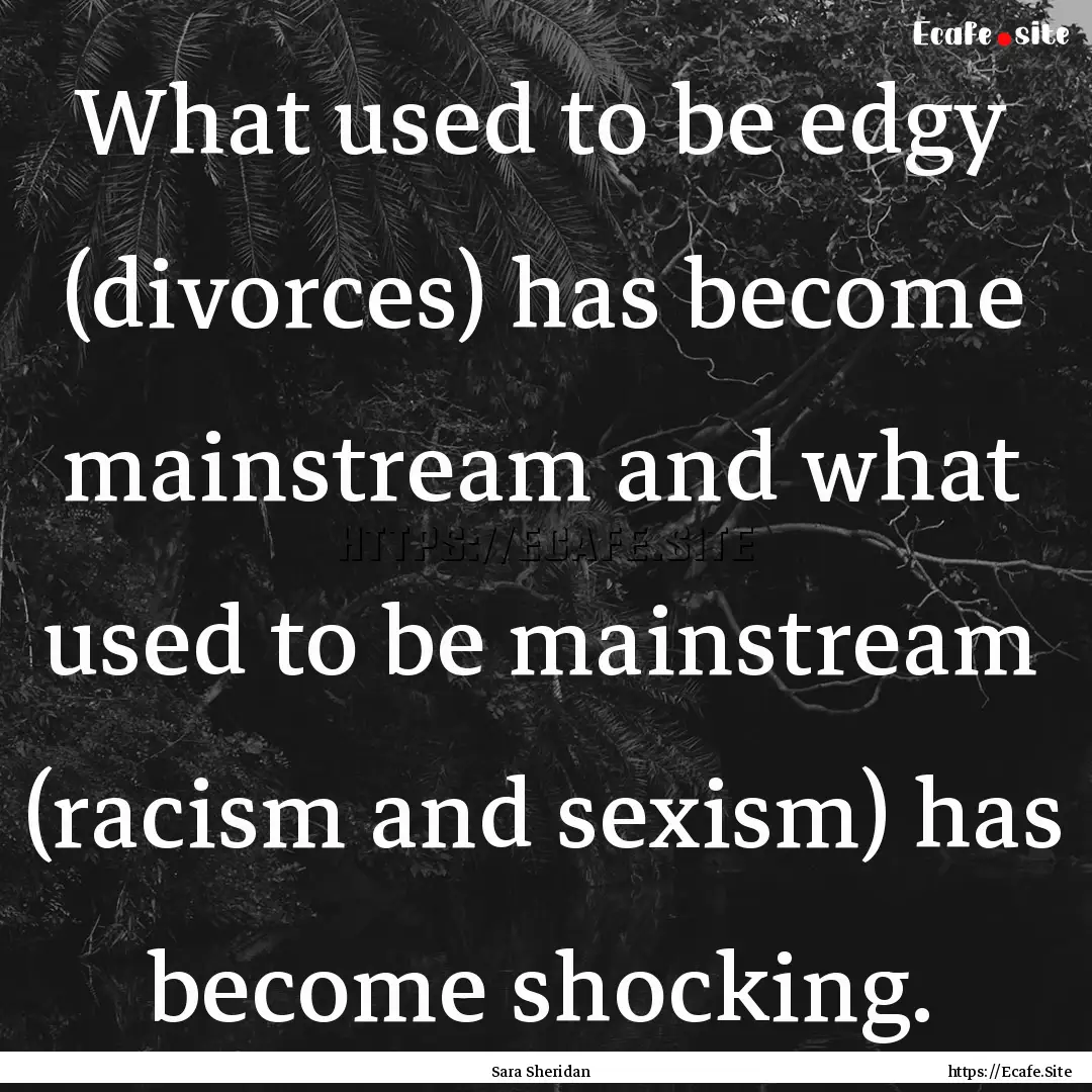 What used to be edgy (divorces) has become.... : Quote by Sara Sheridan