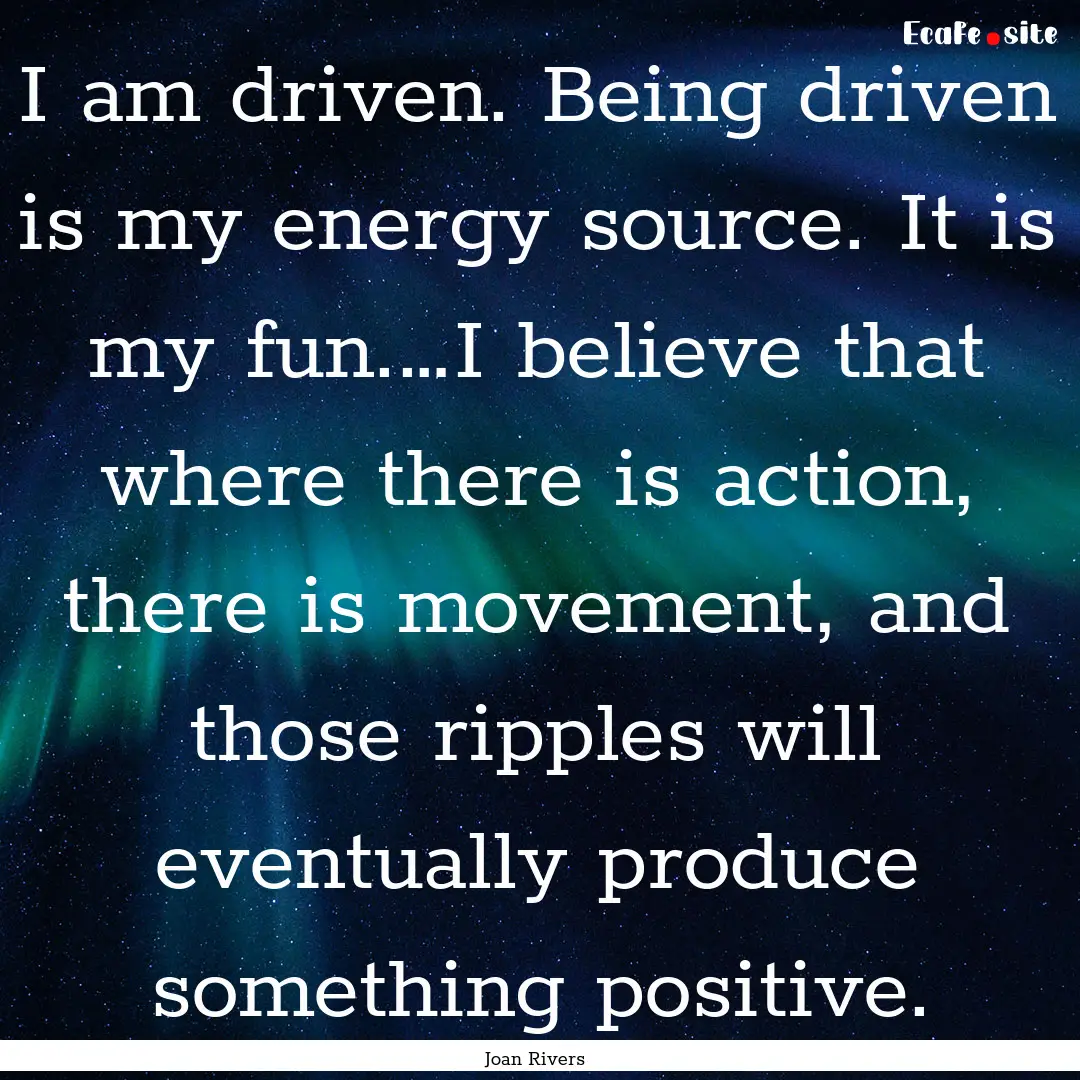 I am driven. Being driven is my energy source..... : Quote by Joan Rivers