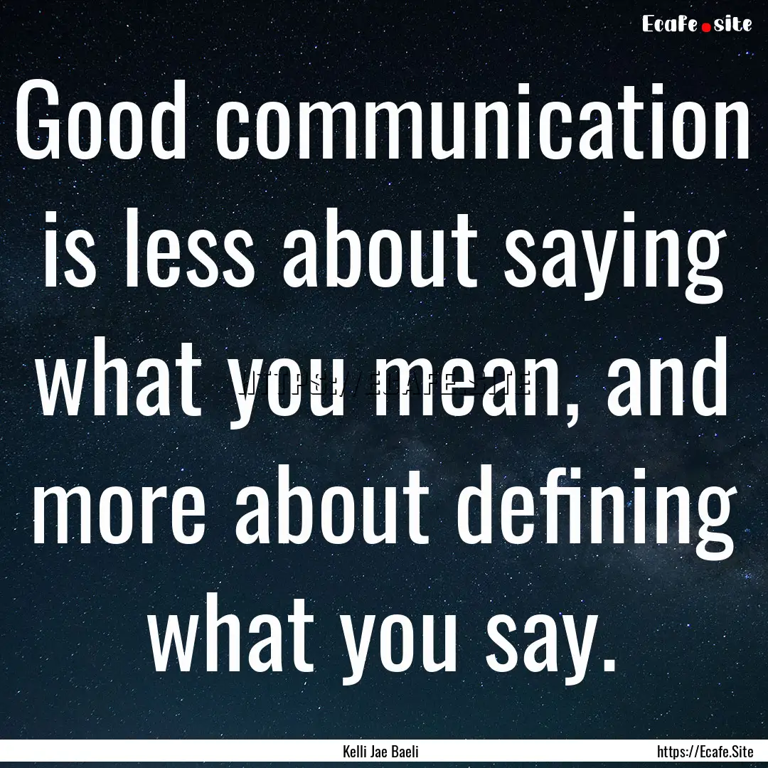 Good communication is less about saying what.... : Quote by Kelli Jae Baeli