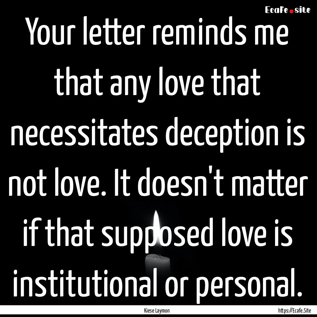 Your letter reminds me that any love that.... : Quote by Kiese Laymon