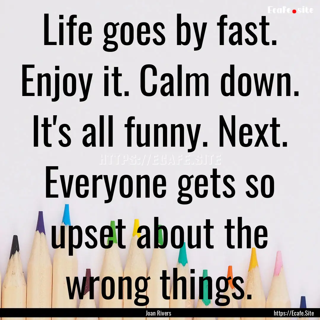 Life goes by fast. Enjoy it. Calm down. It's.... : Quote by Joan Rivers