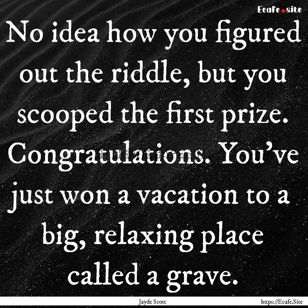 No idea how you figured out the riddle, but.... : Quote by Jayde Scott