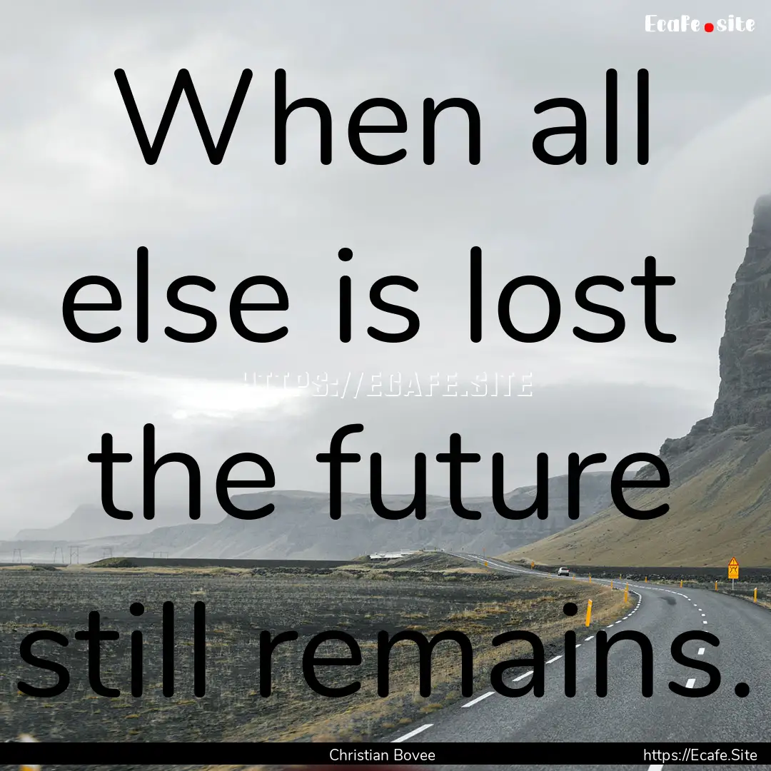 When all else is lost the future still remains..... : Quote by Christian Bovee