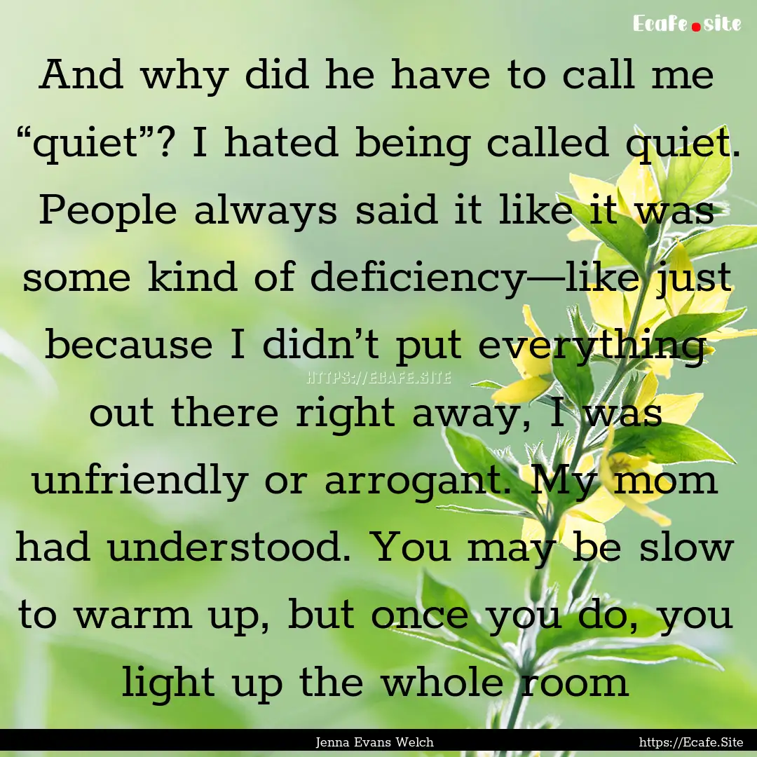 And why did he have to call me “quiet”?.... : Quote by Jenna Evans Welch