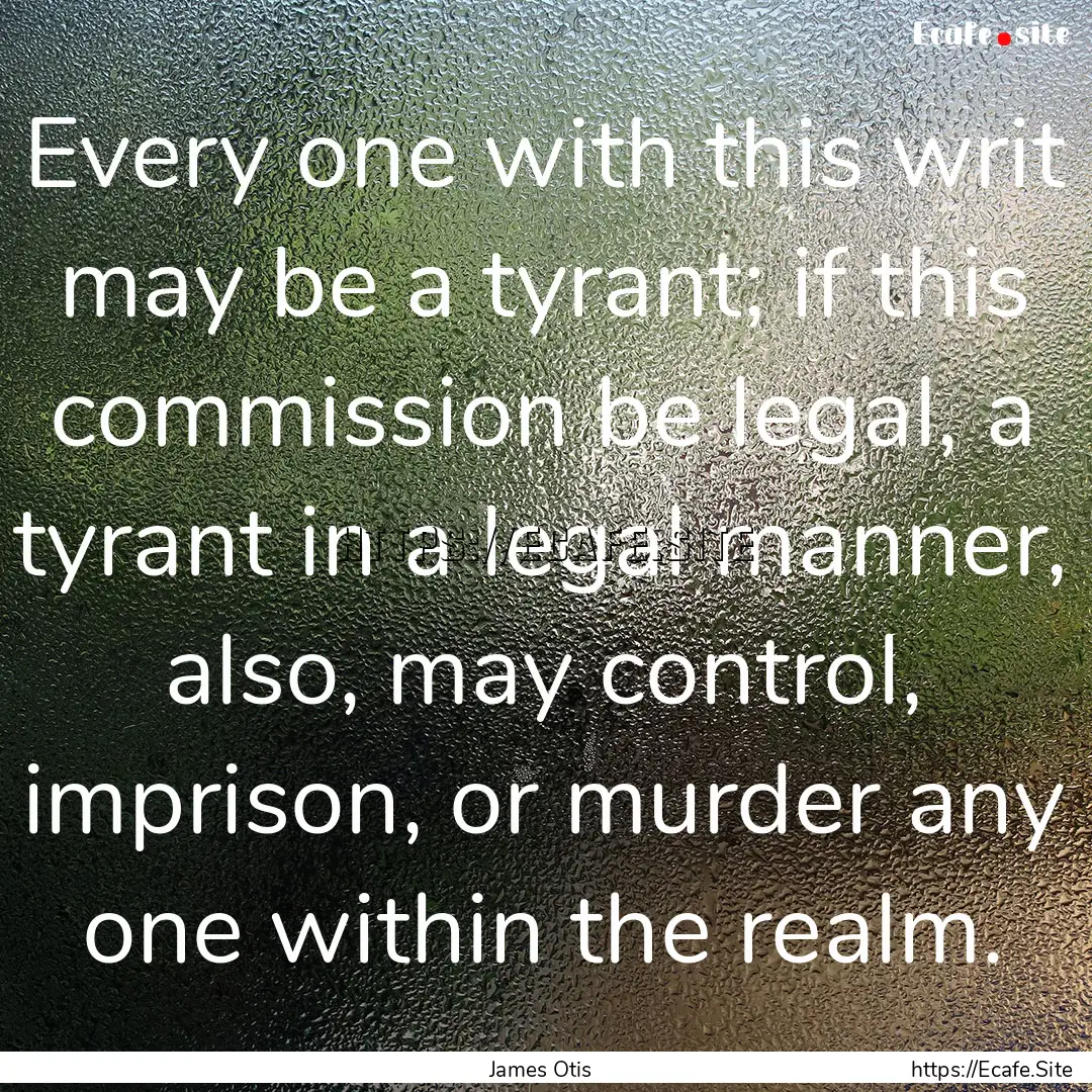 Every one with this writ may be a tyrant;.... : Quote by James Otis