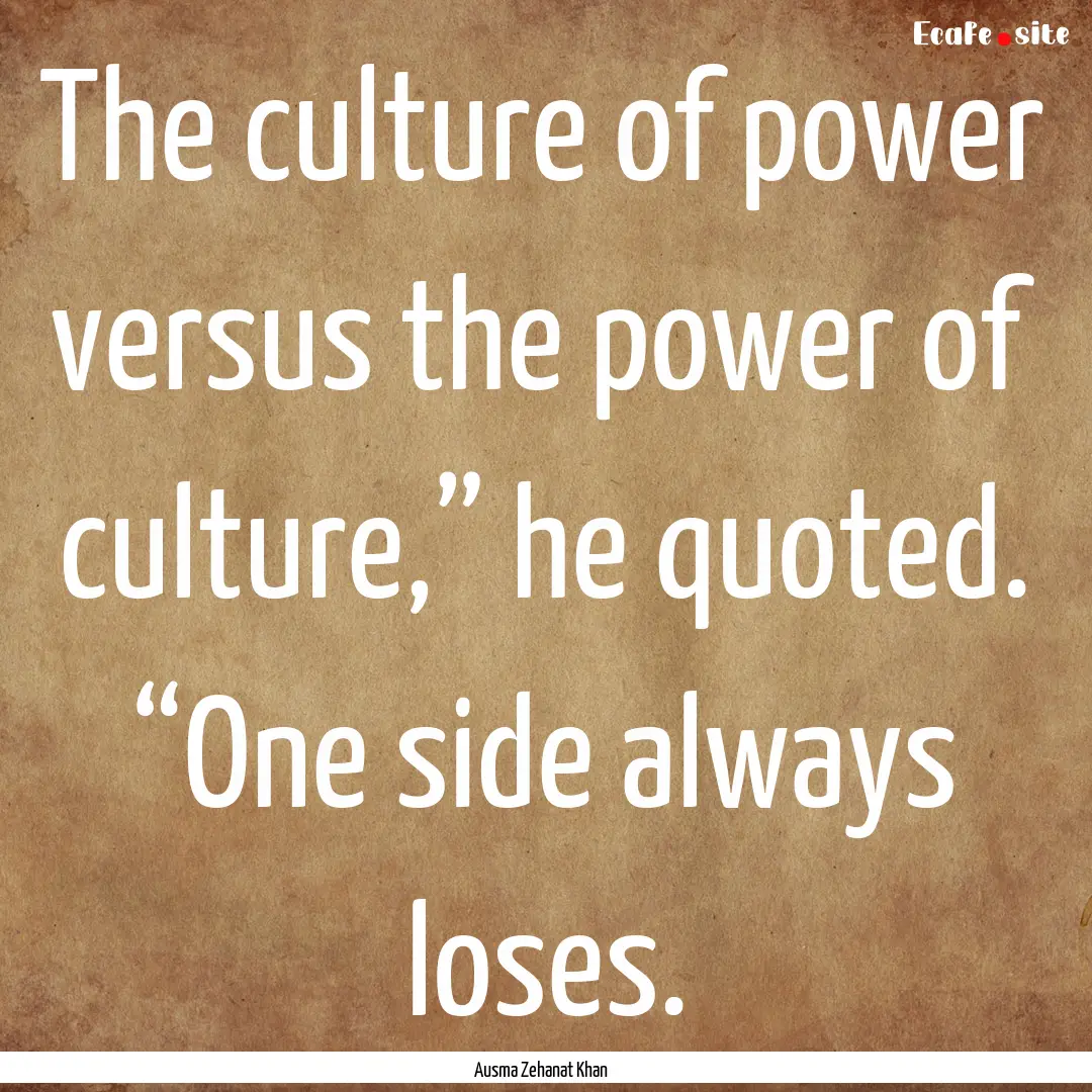 The culture of power versus the power of.... : Quote by Ausma Zehanat Khan