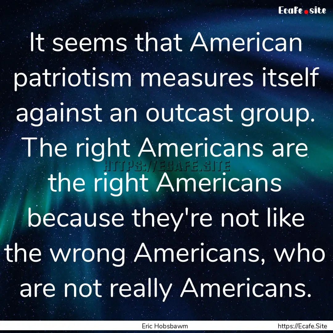 It seems that American patriotism measures.... : Quote by Eric Hobsbawm