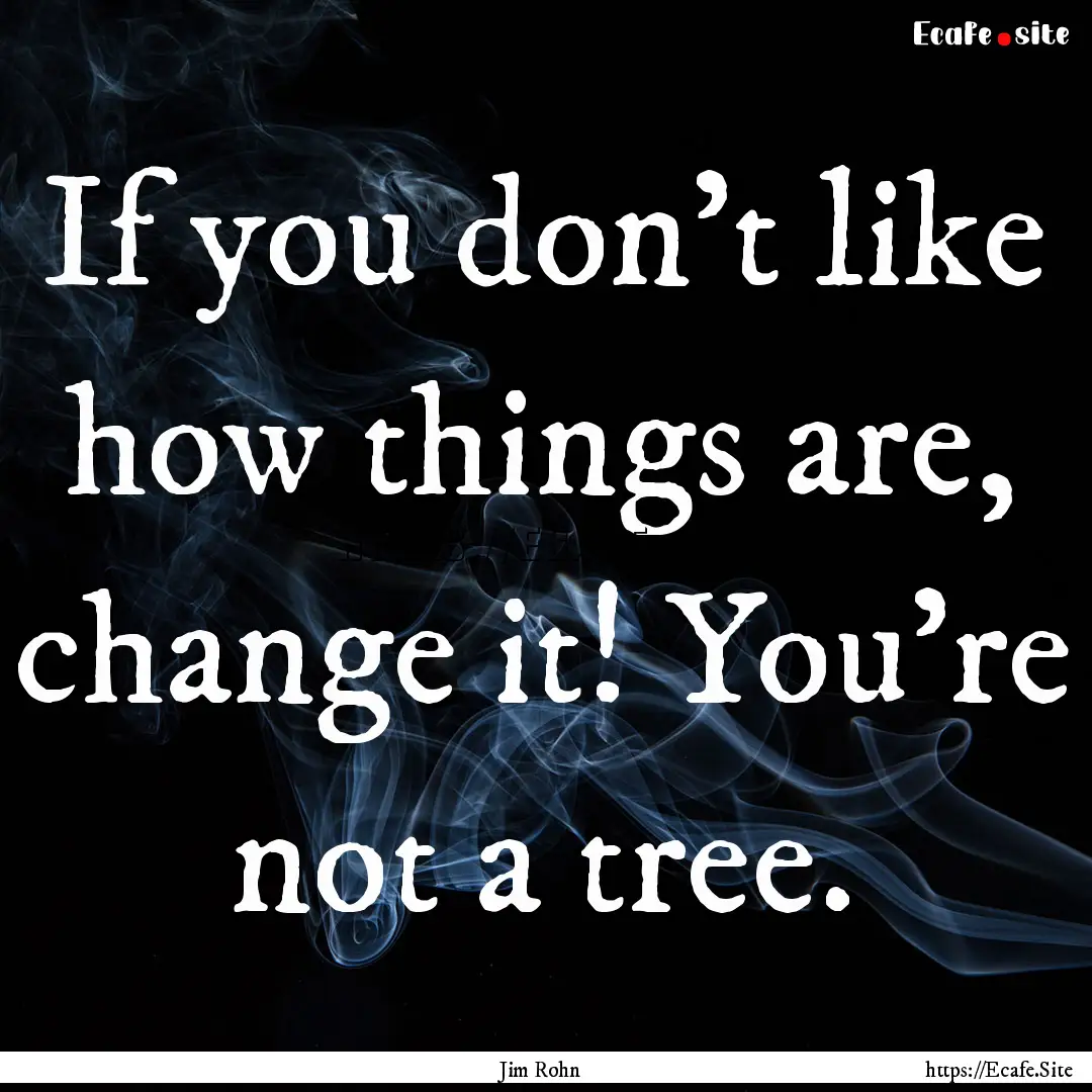 If you don't like how things are, change.... : Quote by Jim Rohn