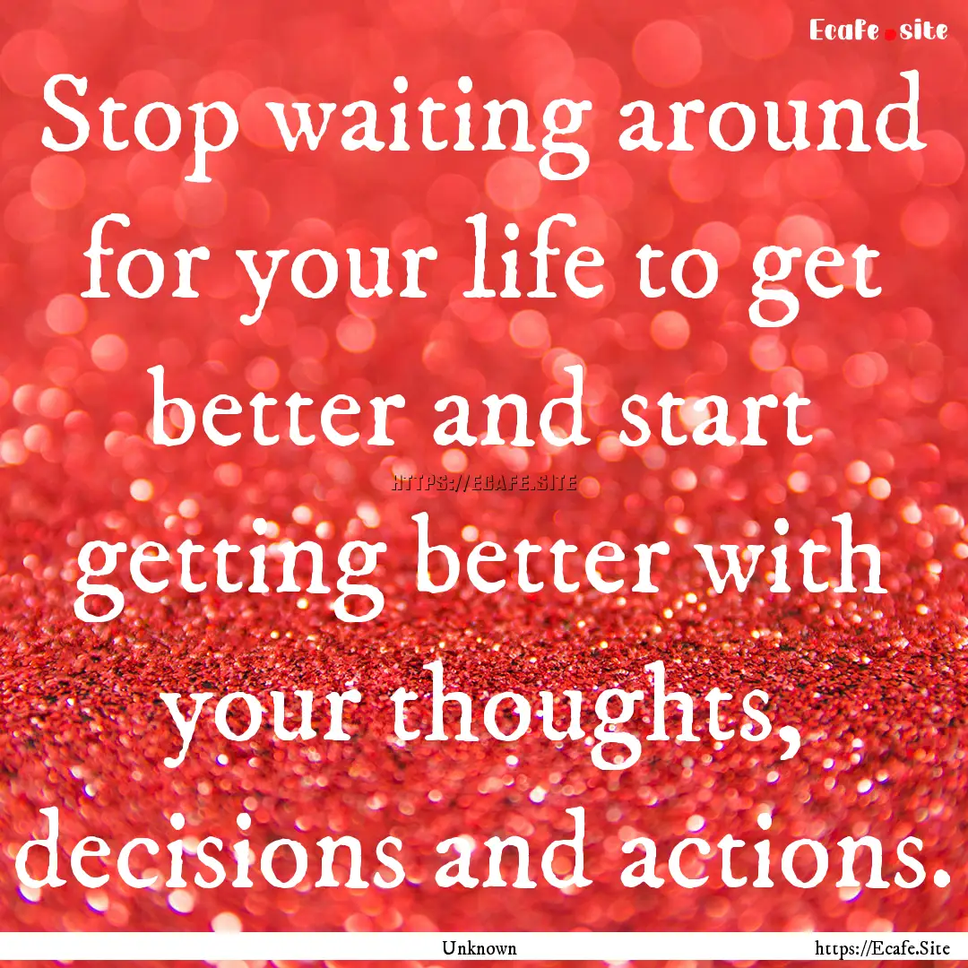 Stop waiting around for your life to get.... : Quote by Unknown