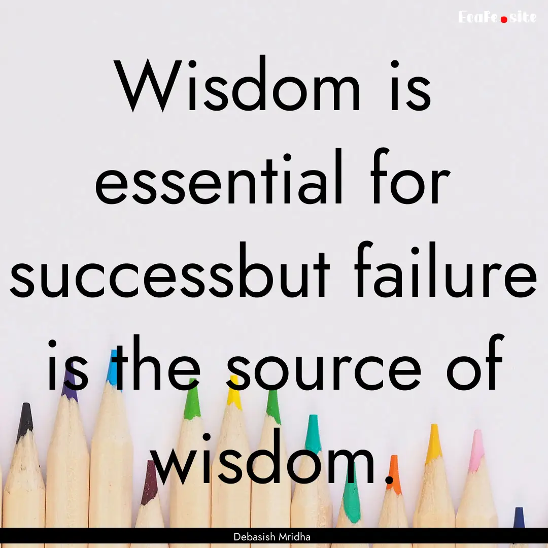 Wisdom is essential for successbut failure.... : Quote by Debasish Mridha