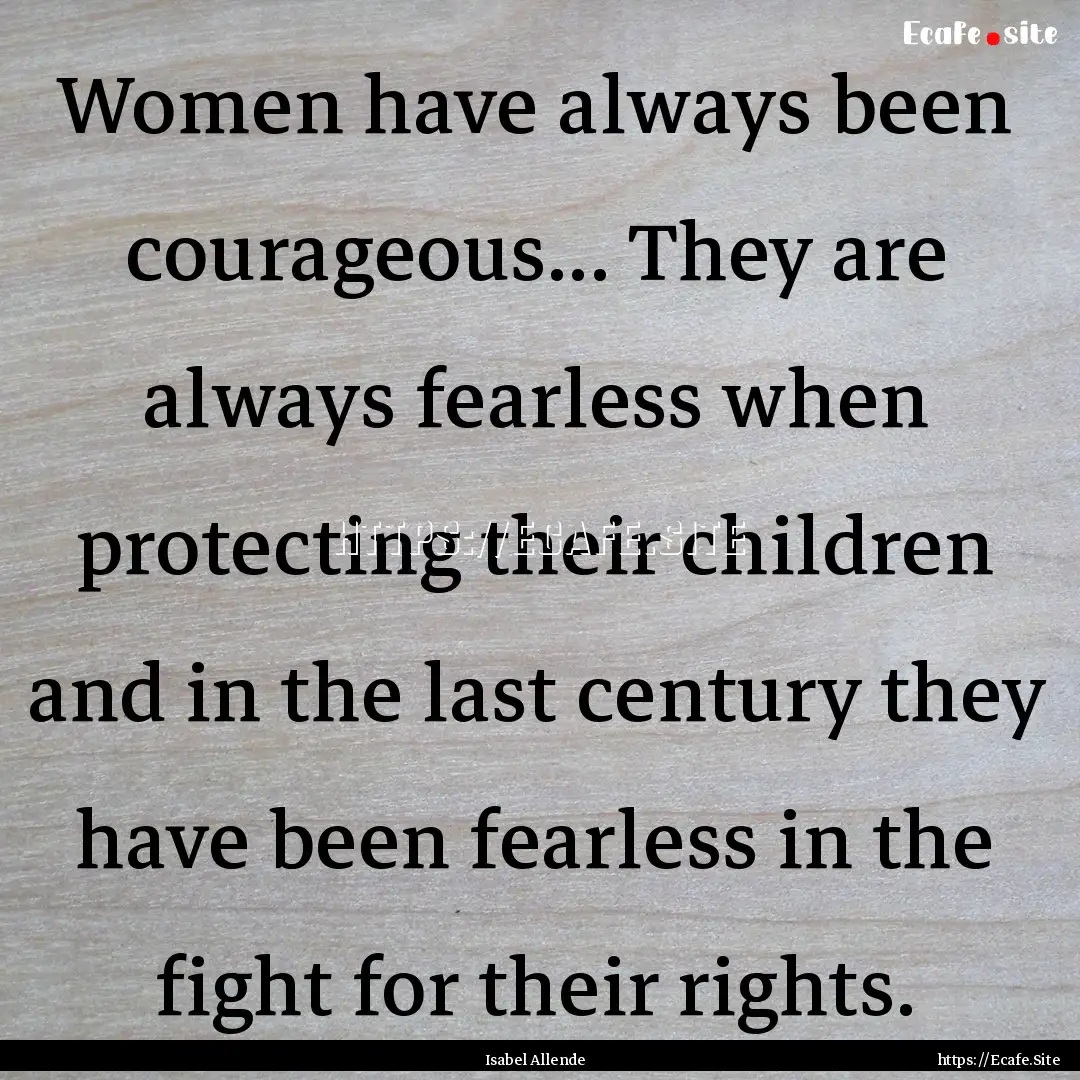 Women have always been courageous... They.... : Quote by Isabel Allende