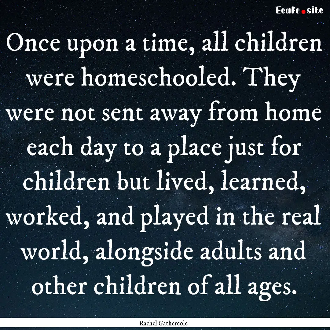 Once upon a time, all children were homeschooled..... : Quote by Rachel Gathercole