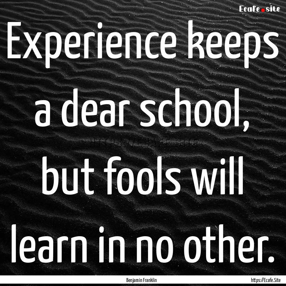 Experience keeps a dear school, but fools.... : Quote by Benjamin Franklin