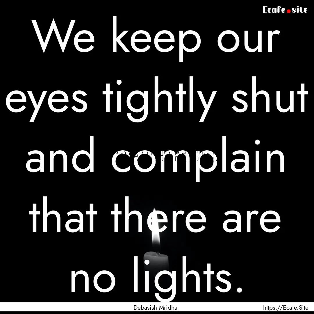 We keep our eyes tightly shut and complain.... : Quote by Debasish Mridha