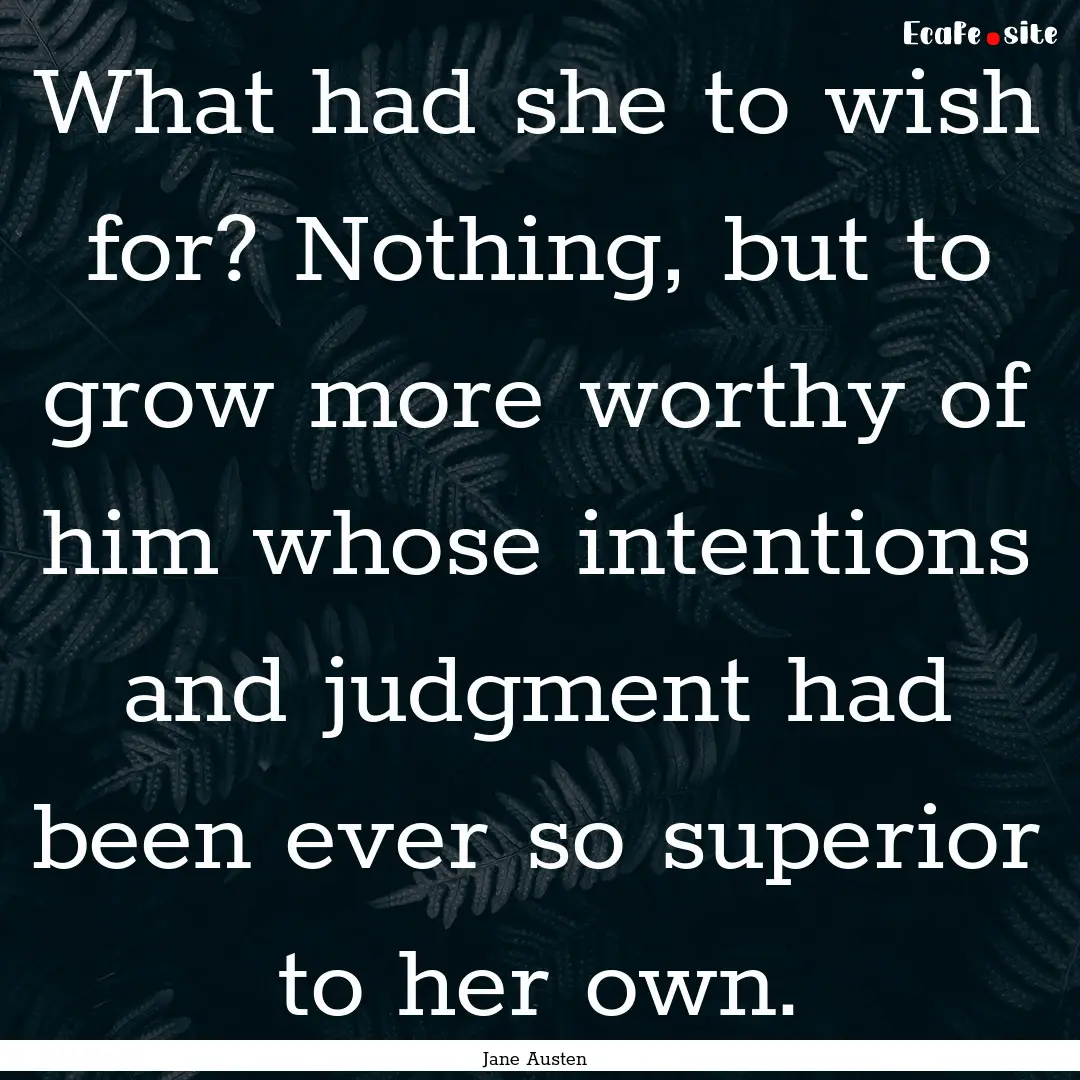 What had she to wish for? Nothing, but to.... : Quote by Jane Austen