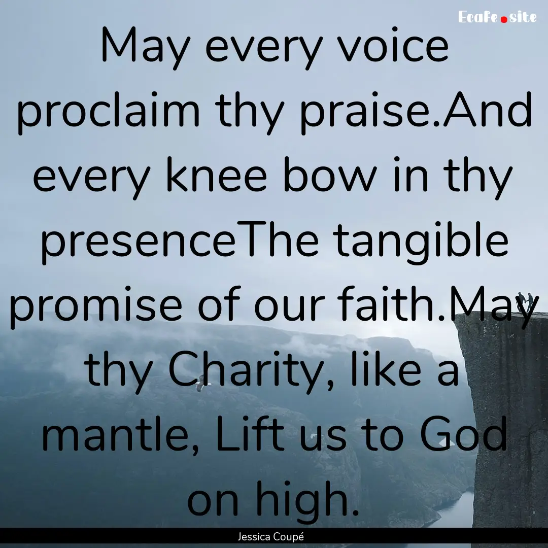 May every voice proclaim thy praise.And every.... : Quote by Jessica Coupé