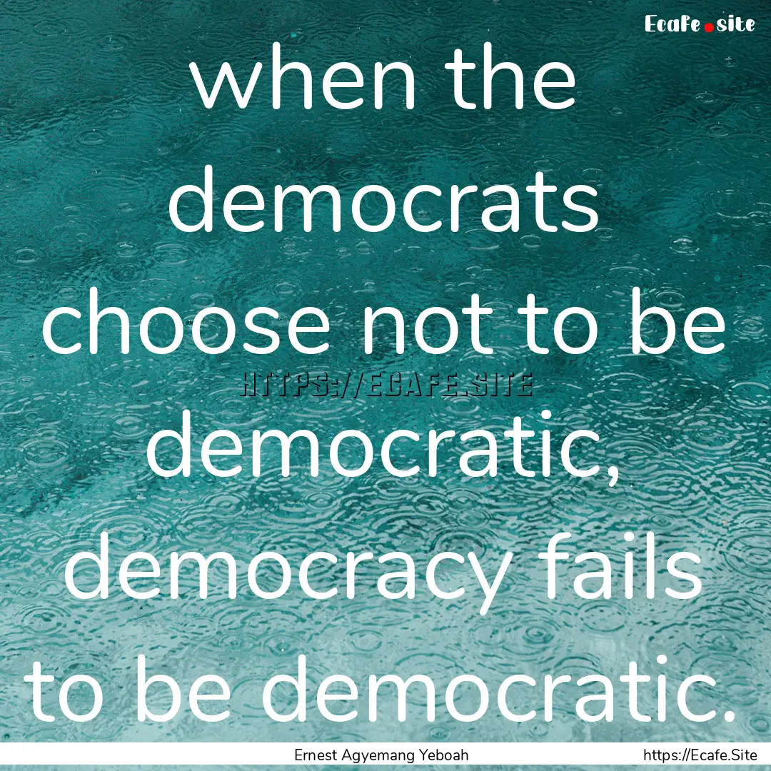 when the democrats choose not to be democratic,.... : Quote by Ernest Agyemang Yeboah