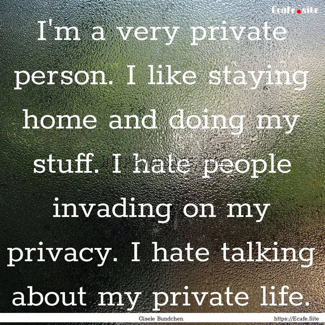 I'm a very private person. I like staying.... : Quote by Gisele Bundchen