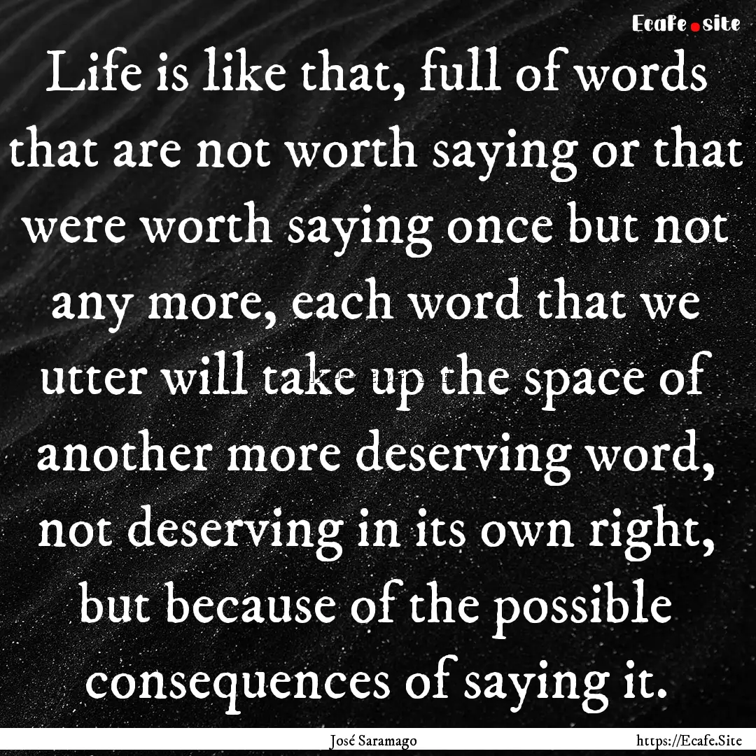 Life is like that, full of words that are.... : Quote by José Saramago